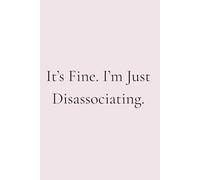 It’s Fine. I’m Just Disassociating: A Dark Humor Journal for Mentally Checked-Out People