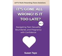 It’s Gone All Wrong! Is It Too Late? [Vol 3]: Navigating Teen Sexuality, Boundaries, and Pregnancy with Confidence