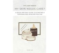It’s Just Basic: My Skin Needs Care?: A Quick and Easy Guide to Starting a Personalized Skincare Routine
