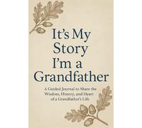 It’s My Story: I’m a Grandfather A Guided Journal to Share the Wisdom, History, and Heart of a Grandfather’s Life