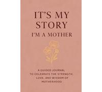 It’s My Story: I’m a Mother A Guided Journal to Celebrate the Strength, Love, and Wisdom of Motherhood