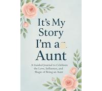 It’s My Story: I’m an Aunt A Guided Journal to Celebrate the Love, Influence, and Magic of Being an Aunt