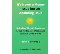 It’s Never a Money Issue but an Anointing Issue: Unlocking Christ's Anointing for Job 1:3 Type of Wealth and Massive Good Works