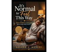 IT’S NORMAL TO FEEL THIS WAY: Surviving and Thriving with Your New Pup