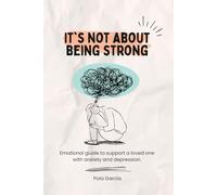It’s Not About Being Strong: Emotional guide to support a loved one with anxiety and depression.