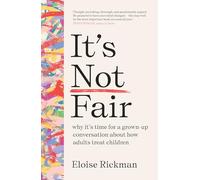 It’s Not Fair: Why It’s Time for a Grown-up Conversation About How Adults Treat Children