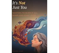 It’s Not Just You: Wanting to Burn It All Down and Start Over: When Your Life Looks Fine and You Still Want to Walk Away from All of It