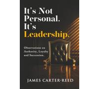It’s Not Personal. It’s Leadership.: Observations on Authority, Loyalty and Succession.