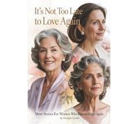 It’s Not Too Late to Love Again: Short Stories of Senior Women Who Dare to Begin Again