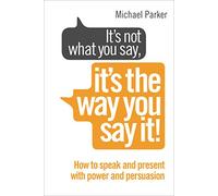 It’s Not What You Say, It’s The Way You Say It!: How to sell yourself when it really matters