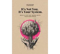 It’s Not You, It’s Your System: Build a Life That Works With Your ADHD Brain