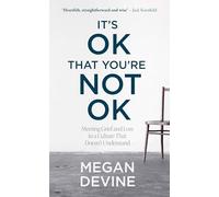 It’s OK That You’re Not OK: Meeting Grief and Loss in a Culture That Doesn’t Understand
