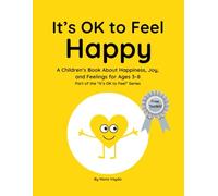 It’s OK to Feel Happy: A Children’s Book About Happiness, Joy, and Feelings for Ages 3-8 Part of the “It’s OK to Feel” Series