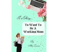 It’s Okay... To Want to Be A Working Mom: - It's Okay... Interactive Series of Challenges Mothers Experience & Learning to Accept and Feel Confident in Their Motherhood Journey