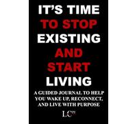 IT’S TIME TO STOP EXISTING AND START LIVING: A GUIDED JOURNAL TO HELP YOU WAKE UP, RECONNECT, AND LIVE WITH PURPOSE