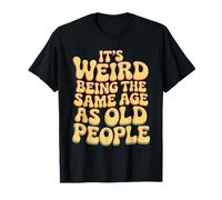 It’s Weird Being The Same Age As Old People Sarcastic Joke T-Shirt
