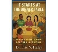 It Starts At The Dinner Table: What I Wish I Knew Before I Left Home Paperback Book By Dr. Eric N. Haley