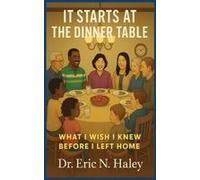 It Starts At The Dinner Table: What I Wish I Knew Before I Left Home Paperback Book By Dr. Eric N. Haley