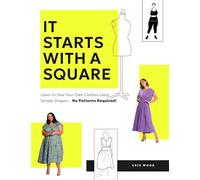 It Starts with a Square: Learn to Sew Your Own Clothes Using Simple Shapes-No Patterns Required!