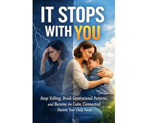 It Stops With You: Stop Yelling, Break Generational Patterns, and Become the Calm, Connected Parent Your Child Needs