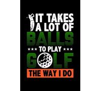 It Takes A Lot Of Balls To Play Golf The Way I Do: Take notes, create lists and write down your thoughts and ideas in this golf humour design journal.
