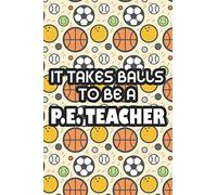 It Takes Balls To Be A P.E. Teacher: A Planning And Organizing Journal For P.E. Teachers, Weekly Lesson And Activities Structuring Notebook