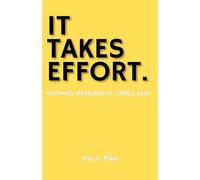 IT TAKES EFFORT: NOTHING MEANINGFUL COMES EASY