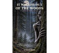 It Walked Out of the Woods: Terrifying Allegedly True Encounters with Bigfoot, Dogmen, and Other Land Cryptids