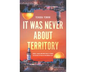It Was Never About Territory: Israel, Islam, and What Really Stands in the Way of Peace in the Middle East