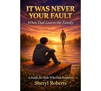 IT WAS NEVER YOUR FAULT When Dad Leaves the Family: A Guide For Kids Who Feel Forgotten