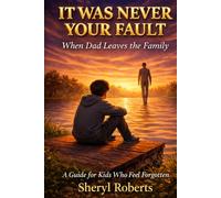 IT WAS NEVER YOUR FAULT When Dad Leaves the Family: A Guide For Kids Who Feel Forgotten