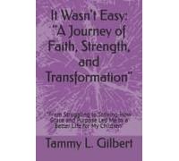 It Wasn't Easy: "A Journey Of Faith, Strength, And Transformation": "From Struggling To Striving-How Grace And Purpose Led Me To A Better Life For My Children