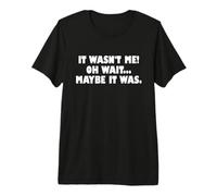 It Wasn't Me Oh Wait Maybe It Was - Sarcastic Joke T-Shirt Haut de Gamme