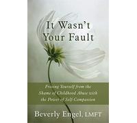 It Wasn't Your Fault: Freeing Yourself from the Shame of Childhood Abuse with the Power of Self-Compassion