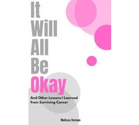 It Will All Be Okay: And Other Lessons I Learned from Surviving Cancer