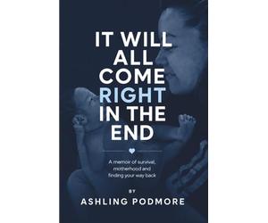It Will All Come Right In The End: A memoir of survival, motherhood and finding your way back