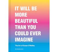 It Will Be More Beautiful Than You Could Ever Imagine: The Art of Susan O’Malley