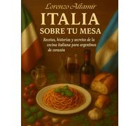ITALIA EN TU MESA: Recetas, historias y secretos de la cocina italiana para argentinos de corazón
