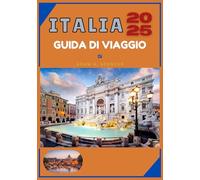 ITALIA GUIDA DI VIAGGIO 2025: Scopri le numerose regioni d'Italia, i monumenti più famosi, le diverse esperienze culinarie, le strade panoramiche e i segreti locali