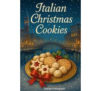 Italian Christmas Cookies Cookbook: Traditional Holiday Baking Recipes for Authentic Italian Desserts, Festive Cookies & Sweet Homemade Gifts from the Heart