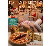 Italian Christmas Desserts: 75 Authentic Recipes of Holiday Treats, Cookies, and Sweet Bakes from Italy’s Festive Tradition