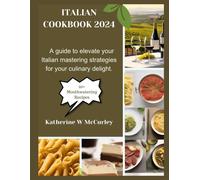 Italian Cookbook 2024: A Guide To Elevate Your Italian Mastering Strategies For Your Culinary Delight.
