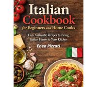 Italian Cookbook for Beginners and Home Cooks: Simple, Authentic and Easy Italian Recipes to Cook with Confidence and Tradition-A Step-by-Step Guide to Simple Italian Cooking