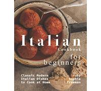 Italian Cookbook for Beginners: Classic Modern Italian Dishes to Cook at Home