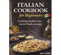 Italian Cookbook for Beginners: Simple, Authentic Italian Recipes with Easy Step-by-Step Meals, Everyday Ingredients and Stress-Free Cooking