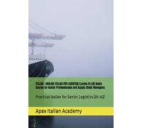 ITALIAN - ENGLISH ITALIAN FOR LOGISTICS (Levels A1-A2) Basic Course for Senior Professionals and Supply Chain Managers: Practical Italian for Senior Logistics (A1-A2)