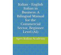Italian - English Italian in Business: A Bilingual Manual for the Commercial Sector, Beginner Level (A1)