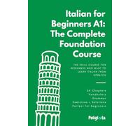 Italian for Beginners: The complete foundation course. Master Everyday Vocabulary, Essential Grammar Architecture, and Conversational Fluency with Ease