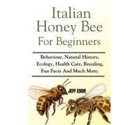 Italian Honey Bee For Beginners: Behaviour, Natural History, Ecology, Health Care, Breeding, Fun Facts And Much More.