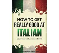 Italian: How to Get Really Good at Italian: Learn Italian to Fluency and Beyond (2nd Edition)